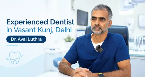 Experienced Dentist in Vasant Kunj, Delhi – Dr. Aval Luthra